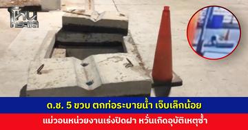 ด.ช. 5 ขวบ ตกท่อระบายน้ำ เคราะห์ดีเจ็บแค่เล็กน้อย แม่วอนหน่วยงานเร่งปิดฝา หวั่นเกิดอุบัติเหตุซ้ำ