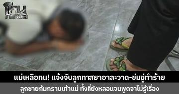 แม่เหลือทน! แจ้งจับลูกทาสยาอาละวาด-ข่มขู่ทำร้าย ลูกชายก้มกราบเท้าแม่ ทั้งที่ยังหลอนจนพูดจาไม่รู้เรื่อง