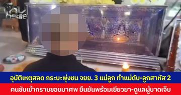 อุบัติเหตุสลด กระบะพุ่งชน จยย. 3 แม่ลูก ทำแม่ดับ-ลูกสาหัส 2 คนขับเข้ากราบขอขมาศพ ยืนยันพร้อมเยียวยา-ดูแลผู้บาดเจ็บ