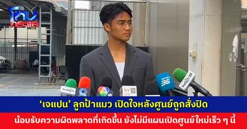 ‘เจแปน’ ลูกป้าแมว เปิดใจหลังศูนย์ถูกสั่งปิด น้อมรับความผิดพลาดที่เกิดขึ้น