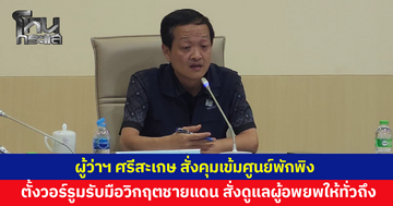 ผู้ว่าฯ ศรีสะเกษ สั่งคุมเข้มศูนย์พักพิง ดูแลผู้อพยพให้ทั่วถึง ของจำเป็นต้องไม่ขาดมือ