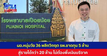 ชื่นชม ผอ.หนุ่มไฟแรงวัย 36 ปี พลิกวิกฤต รพ.เปือยน้อย จ.ขอนแก่น จากขาดทุน 5 ล้าน สู่การสร้างรายได้กว่า 20 ล้าน โดยไม่พึ่งเงินบริจาคเป็นหลัก