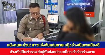 หนังคนละม้วน! สาวแจ้งจับกลุ่มชายหญิงอ้างเป็นพลเมืองดี อ้างตัวเป็นตำรวจ ข่มขู่กักขังหน่วงเหนี่ยว ทำร้ายร่างกาย