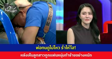พ่อทนดูไม่ไหว ร่ำไห้โฮ! หลังเปิดคลิปหลักฐานลูกสาวถูกแฟนหนุ่มทำร้ายอย่างหนัก