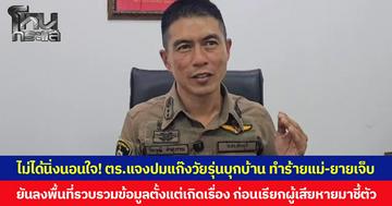 ไม่ได้นิ่งนอนใจ! ตร.แจงปมแก๊งวัยรุ่นบุกบ้าน ทำร้ายแม่-ยายเจ็บ ยันลงพื้นที่รวบรวมข้อมูลตั้งแต่เกิดเรื่อง ก่อนเรียกผู้เสียหายมาชี้ตัวผู้ก่อเหตุ คาดได้ตัวเร็ว ๆ นี้