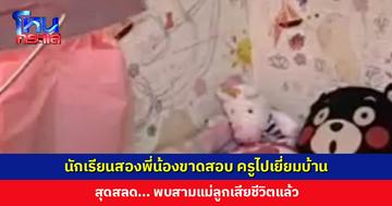 นักเรียนสองพี่น้องขาดสอบ ครูไปเยี่ยมบ้าน สุดสลด... พบสามแม่ลูกเสียชีวิตแล้ว