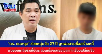 ‘ดร. ธนกฤต’ ช่วยหนุ่มวัย 27 ปี ถูกพ่อสวมชื่อสร้างหนี้ ล่าสุด พ่อยอมเคลียร์หนี้บัตร