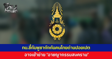 ทบ.ชี้กัมพูชากักกันคนไทยที่ด่านปอยเปต อาจเข้าข่ายอาชญากรรมสงคราม