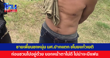 ชายเพี้ยนชกนักศึกษาปากแตก ขโมยแก้วเยติ ก่อนวนกลับมาชวนไปอยู่ด้วย บอกหน้าตาไม่ดี ไม่น่าจะมีแฟน