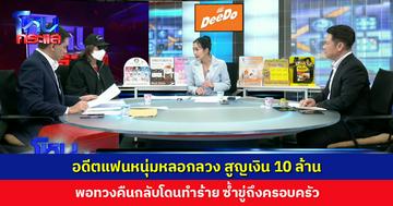 อดีตแฟนหนุ่มหลอกลวง สูญเงิน 10 ล้าน พอทวงคืนกลับโดนทำร้าย ซ้ำขู่ถึงครอบครัว