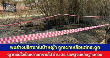พบร่างปริศนาในป่าหญ้า ถูกเผาเหลือแต่กระดูก ญาติมั่นใจเป็นหลานที่หายไป ด้าน ตร.รอพิสูจน์หลักฐานก่อน