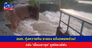 อบต. ทุ่งควายกิน ระยอง แจ้งอพยพด่วน! หลัง ‘เขื่อนเขาจุก’ หูสปิลเวย์พัง