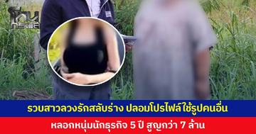 รวบสาวลวงรักสลับร่าง ปลอมโปรไฟล์ใช้รูปคนอื่น หลอกหนุ่มนักธุรกิจสูญกว่า 7 ล้าน