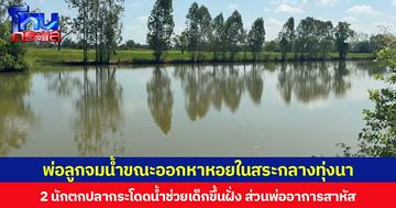 พ่อลูกจมน้ำขณะออกหาหอยในสระกลางทุ่งนา 2 นักตกปลากระโดดน้ำช่วยเด็กขึ้นฝั่ง ส่วนพ่ออาการสาหัส