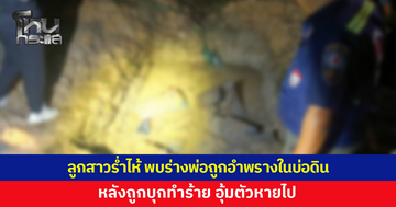 ลูกสาวร่ำไห้ พบร่างพ่อถูกอำพรางในบ่อดิน หลังถูกบุกทำร้าย อุ้มตัวหายไป