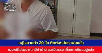 หญิงหายตัว 20 วัน ติดต่อกลับหาพ่อแล้ว เผยหนีไปเพราะถูกสามีทำร้าย จับได้ว่าสามีมีภรรยาที่จดทะเบียนอยู่แล้ว
