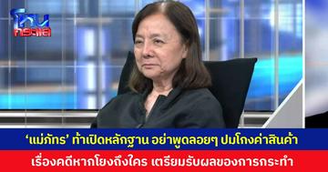 'แม่ภัทร' ท้าเปิดหลักฐาน ลั่นอย่าพูดลอยๆ หลังมีผู้เสียหายแฉเรื่องโกงค่าผลิตสินค้า ยืนยันเอาโรงงานคืนแน่นอน ส่วนเรื่องคดีหากโยงไปถึงใคร เตรียมตัวรับผลของการกระทำ