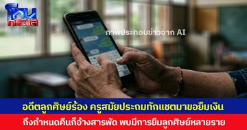 อดีตลูกศิษย์ร้อง ครูสมัยประถมทักแชตมาขอยืมเงิน ถึงกำหนดคืนก็อ้างสารพัด พบมีการยืมลูกศิษย์หลายราย