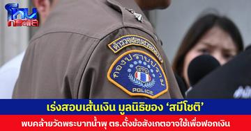 เร่งสอบเส้นเงิน มูลนิธิของ ‘สมีโชติ’ พบการดำเนินการคล้ายวัดพระบาทน้ำพุ ตร.ตั้งข้อสังเกตอาจใช้เพื่อฟอกเงิน