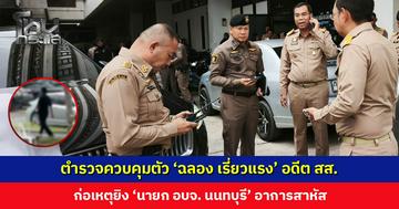 ตำรวจควบคุมตัว ‘ฉลอง เรี่ยวแรง’ อดีต สส. ก่อเหตุยิง ‘นายก อบจ. นนทบุรี’ สาหัส