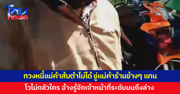 แก๊งเงินกู้ทวงหนี้แม่ค้าส้มตำไม่ได้ ขู่แม่ค้าร้านข้างๆ ให้บอกที่อยู่ อ้างรู้จักเจ้าหน้าที่ระดับบนถึงล่าง