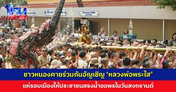ชาวหนองคายร่วมกันอัญเชิญ ‘หลวงพ่อพระใส’ แห่รอบเมือง ให้ประชาชนสรงน้ำขอพรวันสงกรานต์