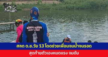 เด็กชายวัย 13 โดดช่วยเพื่อนจมน้ำจนรอด สุดท้ายตัวเองหมดแรง จมดับ