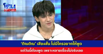 ‘ติณติณ’ เสียงสั่น ไม่มีใครอยากให้พูด แต่วันนี้ต้องพูด เพราะหลายเรื่องไม่จริงเลย