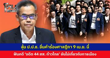 ลุ้น ป.ป.ช. ยื่นคำร้องศาลฎีกา 9 เม.ย. นี้ ฟันคดี ‘อดีต 44 สส. ก้าวไกล’ ยันไม่เกี่ยวกับการเมือง กรณีตรงกับวันแถลงนโยบาย