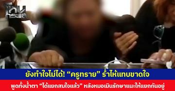ยังทำใจไม่ได้! “ครูทราย” ร่ำไห้แทบขาดใจ พูดทั้งน้ำตา “ได้แยกสมใจแล้ว” หลังหมอเมินรักษาแนะให้แยกกันอยู่
