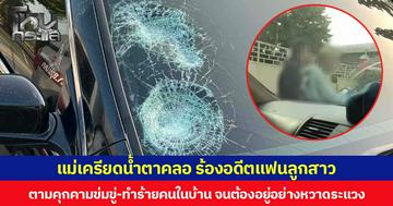 แม่เครียดน้ำตาคลอ ร้องอดีตแฟนลูกสาว ตามคุกคามข่มขู่-ทำร้ายคนในบ้าน จนต้องอยู่อย่างหวาดระแวง