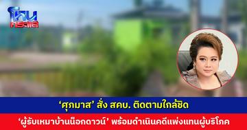 ‘ศุภมาส’ สั่ง สคบ. ติดตามใกล้ชิด กรณี ‘ผู้รับเหมาบ้านน็อกดาวน์’ ไม่ส่งงานตามกำหนด ผู้เสียหายกว่า 50 ราย มูลค่ากว่า 30 ล้านบาท