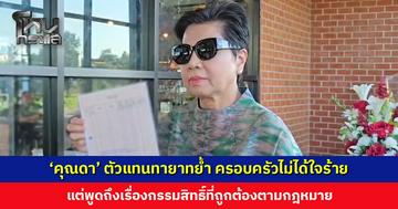 ‘คุณดา’ ตัวแทนทายาทย้ำ ครอบครัวไม่ได้ใจร้าย แต่พูดถึงเรื่องกรรมสิทธิ์ที่ถูกต้องตามกฎหมาย