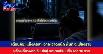 เตือนภัย! แก๊งคอลฯ อาละวาดหนัก พื้นที่ จ.เชียงราย กุเรื่องเอี่ยวฟอกเงิน-ข่มขู่ นศ.ตกเป็นเหยื่อ กว่า 10 ราย