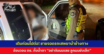 ชายจอดรถเสพยาบ้าข้างทาง อ้างง่วงเลยแวะเติม อ้อนวอนตำรวจ “อย่าจับผมเลย ลูกผมยังเล็ก”
