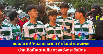 กองเชียร์แน่นสนาม! 'หมอนทองวิทยา' เยือนกำแพงเพชร บ้านเกิดนักเตะในทีม