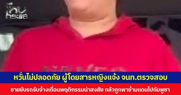 หวั่นไม่ปลอดภัย ผู้โดยสารหญิงแจ้ง จนท.ตรวจสอบ ชายขับรถรับจ้างเถื่อนพฤติกรรมน่าสงสัย กลัวถูกพาข้ามแดนไปกัมพูชา