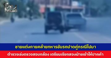 คลิปชายแต่งกายคล้ายทหารขับรถปาดคู่กรณีไปมาว่อนโลกออนไลน์ ตำรวจเผยอยู่ระหว่างตรวจสอบคลิปเหตุการณ์อย่างละเอียด เตรียมเรียกทั้งสองฝ่ายเข้าให้ปากคำ