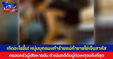 เกิดอะไรขึ้น! หนุ่มบุกแผงทำร้ายแม่ค้าขายไข่เจ็บสาหัส ครอบครัวผู้เสียหายยันดำเนินคดีกับผู้ก่อเหตุจนถึงที่สุด