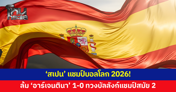 ปิดฉากบอลโลก 2026! 'สเปน' ล้ม 'อาร์เจนตินา' คว้าแชมป์สมัย 2