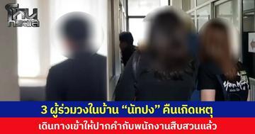 3 ผู้ร่วมวงในบ้าน “นัทปง” คืนเกิดเหตุ เข้าให้ปากคำกับพนักงานสอบสวนแล้ว