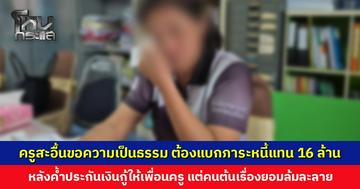 ครูสะอื้นขอความเป็นธรรม ต้องแบกภาระหนี้แทนกว่า 16 ล้าน หลังค้ำประกันเงินกู้ให้เพื่อนครู เครียดจัดเส้นเลือดสมองแตก