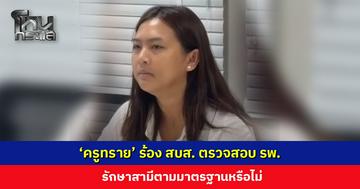 ‘ครูทราย’ ร้อง สบส. ตรวจสอบ รพ. รักษาสามีตามมาตรฐานหรือไม่