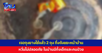 ผวาทั้งบ้าน! เจอถุงยางใช้แล้ว 2 ถุง ทิ้งถังขยะหน้าบ้าน หวั่นไม่ปลอดภัย ในบ้านมีทั้งเด็กและคนป่วย