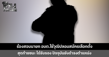 ร้องสอบนายก อบต.ใช้วุฒิการศึกษาปลอมลงสมัครเลือกตั้ง สุดท้ายชนะ ปัจจุบันยังดำรงตำแหน่ง