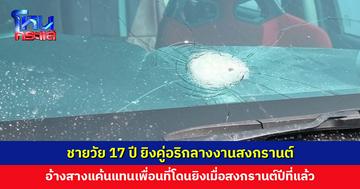 ชายวัย 17 ปี ยิงคู่อริกลางงานสงกรานต์ อ้างสางแค้นแทนเพื่อนที่โดนยิงเมื่อสงกรานต์ปีที่แล้ว