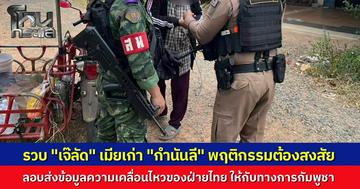 กองกำลังบูรพา บุกรวบ "เจ๊ลัด" อดีตเมีย “กำนันลี” พบพิรุธลอบส่งข้อมูลลับให้กัมพูชา ยึดมือถือเร่งสอบขยายผล หวั่นกระทบความมั่นคงชายแดน