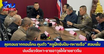 ลุยถอนรากถอนโคน คุมตัว “ครูฝึกยิงปืน-ทหารเรือ” สอบเข้ม ปมเอี่ยวจัดหา-ขายอาวุธให้ชายชาวจีนซุกคลังแสงขนาดย่อม