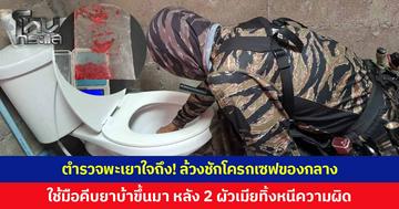 ตำรวจพะเยาใจถึง! ลงทุนล้วงชักโครกเซฟของกลาง ใช้มือคีบยาบ้าขึ้นมา หลัง 2 ผัวเมียทิ้งหนีความผิด