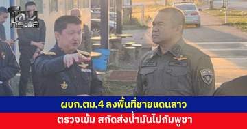 ผบก.ตม.4 ลงพื้นที่ชายแดนลาว ตรวจเข้มส่งน้ำมัน